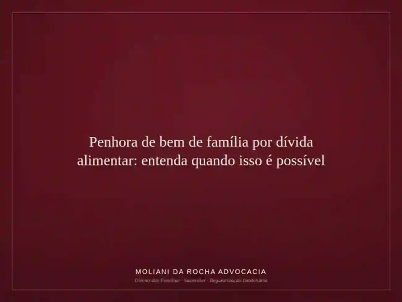 Penhora de bem de família por dívida alimentar: entenda quando isso é possível